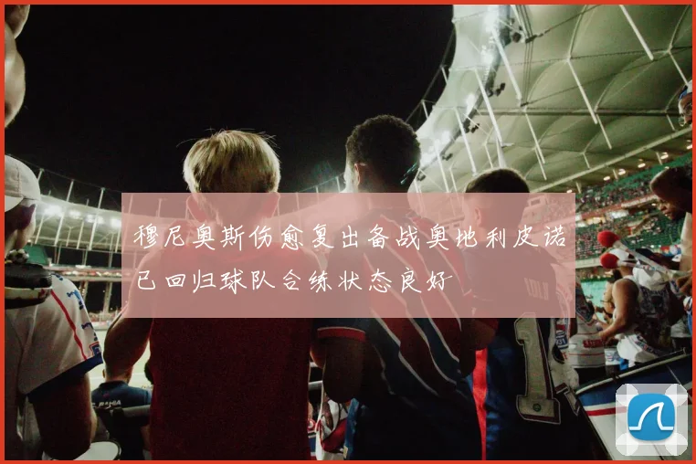 穆尼奥斯伤愈复出备战奥地利皮诺已回归球队合练状态良好
