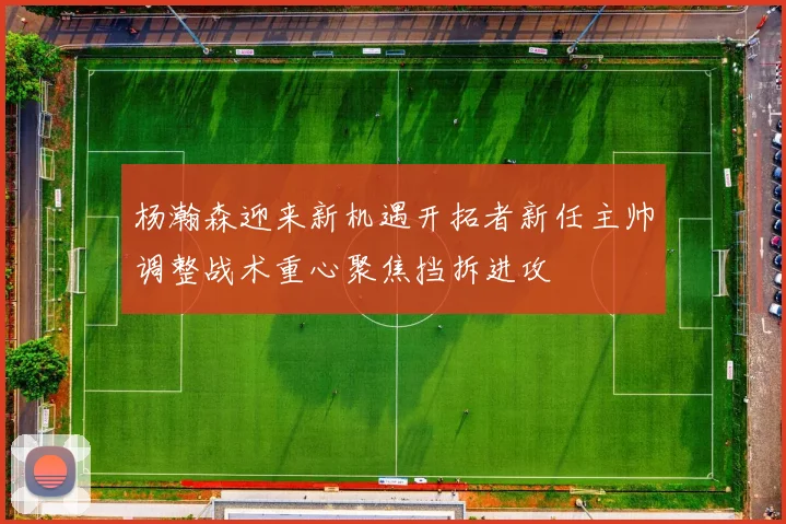 杨瀚森迎来新机遇开拓者新任主帅调整战术重心聚焦挡拆进攻