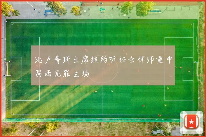 比卢普斯出席纽约听证会律师重申昌西无罪立场