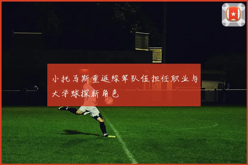 小托马斯重返绿军队伍担任职业与大学球探新角色