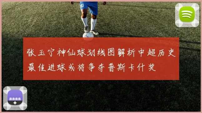 张玉宁神仙球划线图解析中超历史最佳进球或将争夺普斯卡什奖