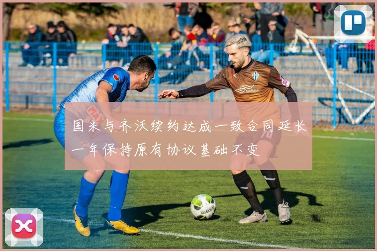 国米与齐沃续约达成一致合同延长一年保持原有协议基础不变